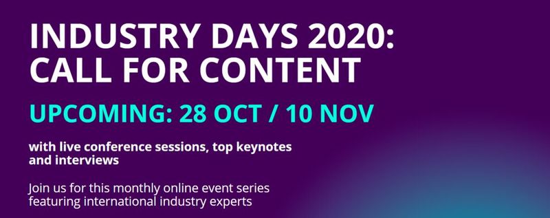 Industry Days    Die Industry Days sind eine monatliche Online-Event-Serie, um Industrieunternehmen und Interessierten weiterin den Transfer von technologischem und praktischem Fachwissen, sowie den Austausch zwischen Teilnehmern und Experten weiterhin in digitaler Form zu ermöglichen. Die Halbtagesslots bestehen jeweils aus einem Keynote Interview, einer Masterclass, einem Best Practice sowie einer Resilience Session. Zwischen den Sessions gibt es die Möglichkeit, Fragen zu stellen. Die Schwerpunkte des aktuellen Events liegen auf den Themen Artificial Intelligence, Automation und Robotik. Wann: 28. Oktober 2020, online.    Mehr unter: 