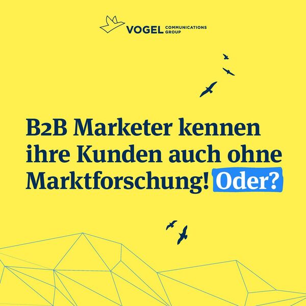 B2B Marketer kennen ihre Kunden auch ohne Marktforschung! Oder? (Bild: Vogel Communications Group)