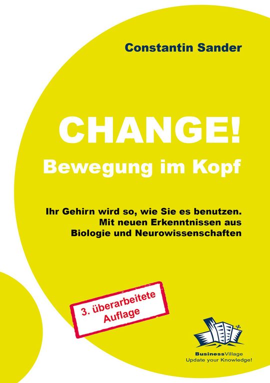 Constantin SanderChange – Bewegung im KopfIhr Gehirn wird so, wie Sie es benutzen.3. Auflage, Januar 2012249 Seiten, zahlreiche Abbildungen.24,80 Euro ISBN-13: 978-3-869800-77-3 Constantin SanderChange – Bewegung im KopfIhr Gehirn wird so, wie Sie es benutzen.3. Auflage, Januar 2012249 Seiten, zahlreiche Abbildungen.24,80 Euro ISBN-13: 978-3-869800-77-3