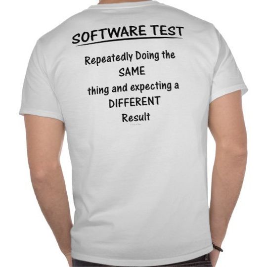 Das T-Shirt des Online-Versenders Zazzle fasst die Crux vieler Softwaretester griffig zusammen: Immer wieder das Gleiche zu tun und dennoch ein anderes Resultat zu erwarten. Das T-Shirt des Online-Versenders Zazzle fasst die Crux vieler Softwaretester griffig zusammen: Immer wieder das Gleiche zu tun und dennoch ein anderes Resultat zu erwarten.