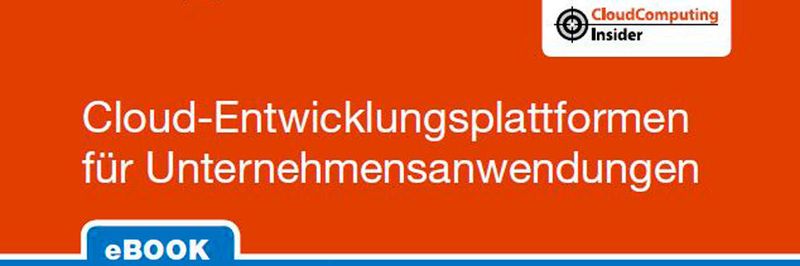 Auszug aus dem Cloudcomputing-Insider eBook „Cloud-Entwicklungsplattformen für Unternehmensanwendungen“.
